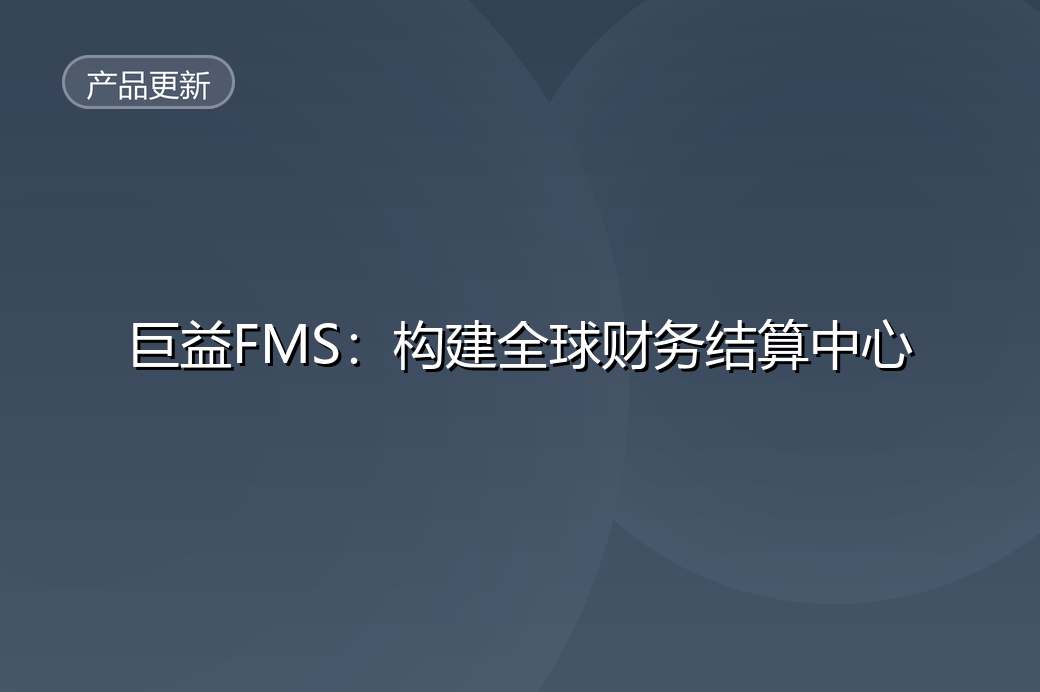 巨益FMS：构建全球财务结算中心，破解跨境电商“业财一体化”难题 